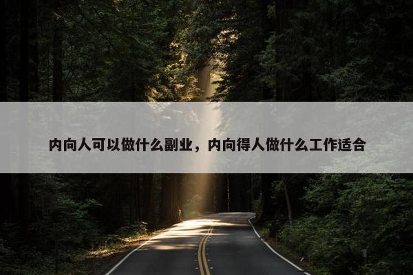 内向人可以做什么副业，内向得人做什么工作适合