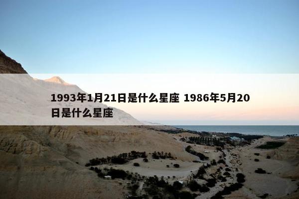 1993年1月21日是什么星座 1986年5月20日是什么星座