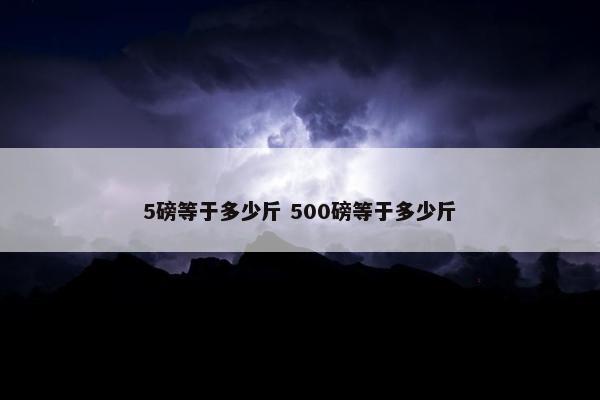 5磅等于多少斤 500磅等于多少斤