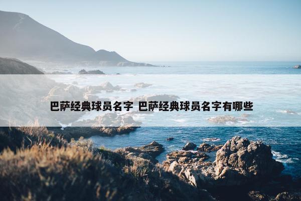 巴萨经典球员名字 巴萨经典球员名字有哪些