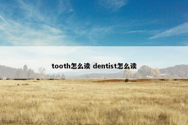 tooth怎么读 dentist怎么读