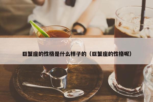 巨蟹座的性格是什么样子的（巨蟹座的性格呢）