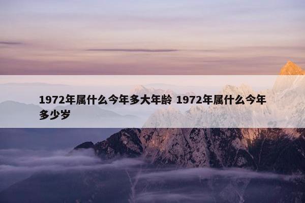 1972年属什么今年多大年龄 1972年属什么今年多少岁