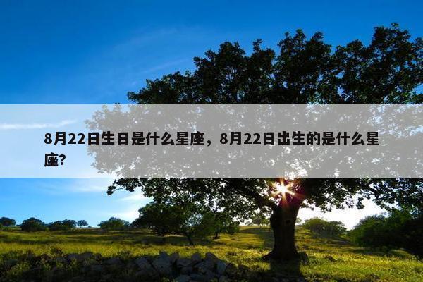 8月22日生日是什么星座，8月22日出生的是什么星座?