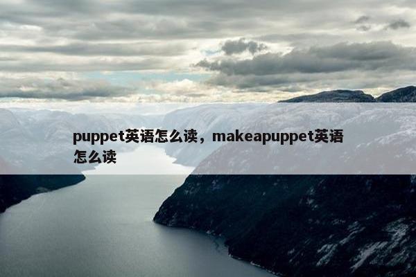 puppet英语怎么读，makeapuppet英语怎么读