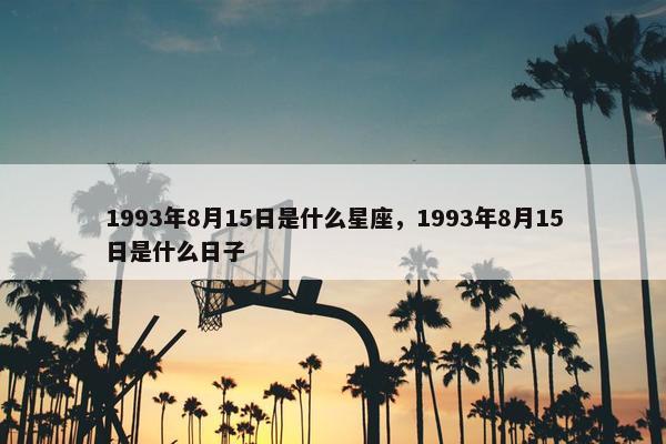 1993年8月15日是什么星座，1993年8月15日是什么日子