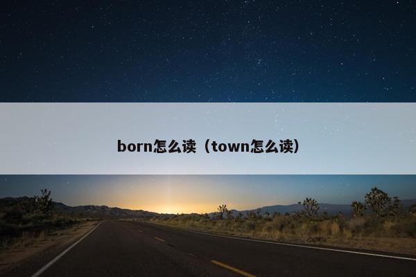 born怎么读（town怎么读）