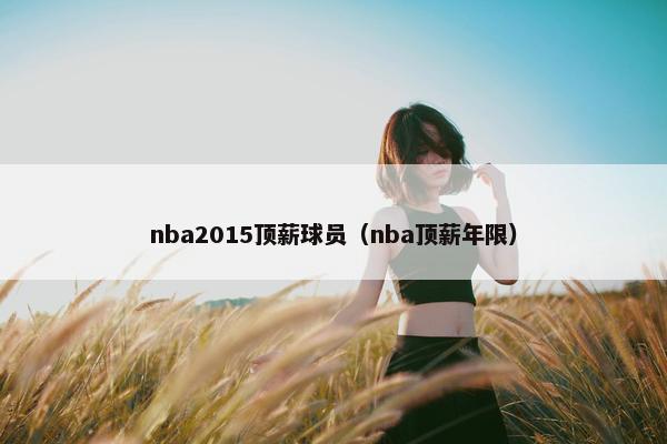 nba2015顶薪球员（nba顶薪年限）