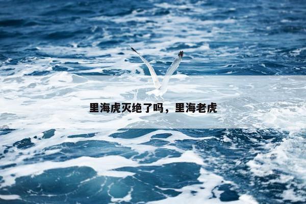 里海虎灭绝了吗，里海老虎