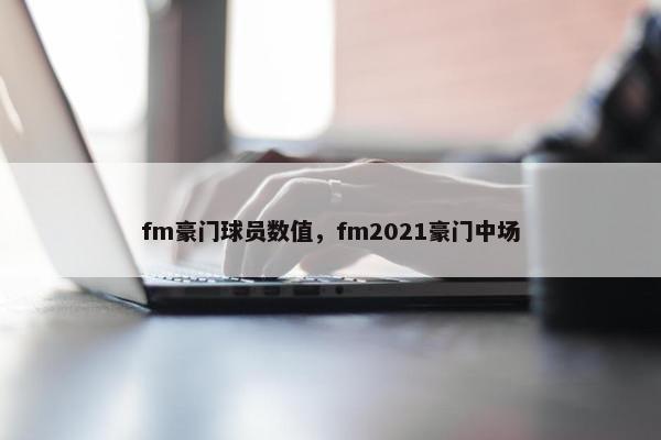 fm豪门球员数值，fm2021豪门中场