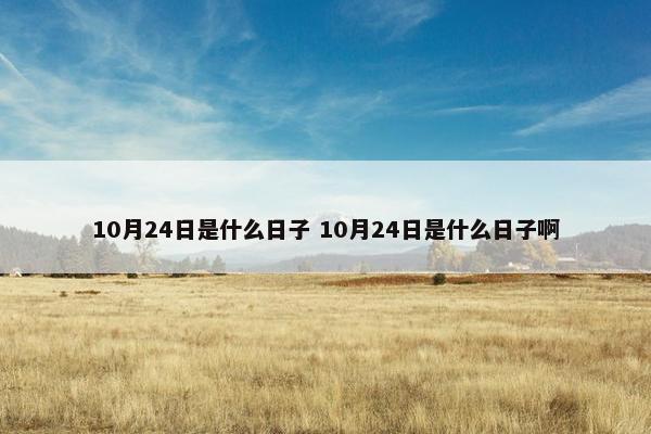 10月24日是什么日子 10月24日是什么日子啊