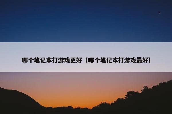 哪个笔记本打游戏更好（哪个笔记本打游戏最好）