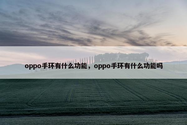 oppo手环有什么功能，oppo手环有什么功能吗