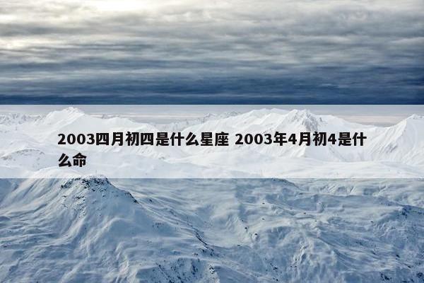 2003四月初四是什么星座 2003年4月初4是什么命