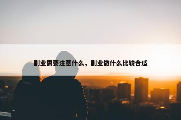 副业需要注意什么，副业做什么比较合适