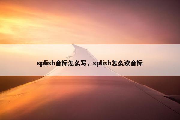 splish音标怎么写，splish怎么读音标