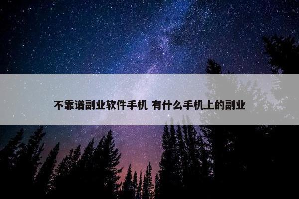 不靠谱副业软件手机 有什么手机上的副业