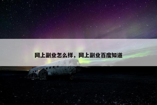 网上副业怎么样，网上副业百度知道