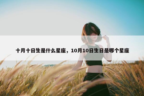 十月十日生是什么星座，10月10日生日是哪个星座