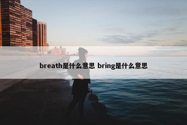 breath是什么意思 bring是什么意思