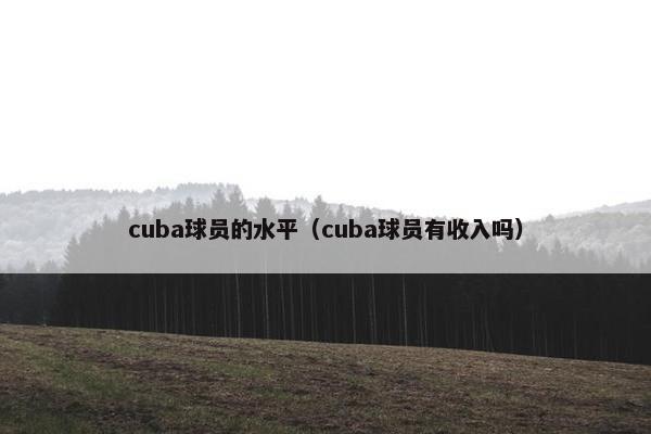 cuba球员的水平（cuba球员有收入吗）