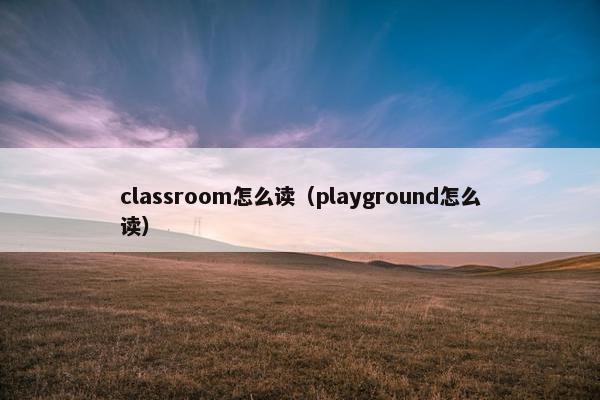 classroom怎么读（playground怎么读）