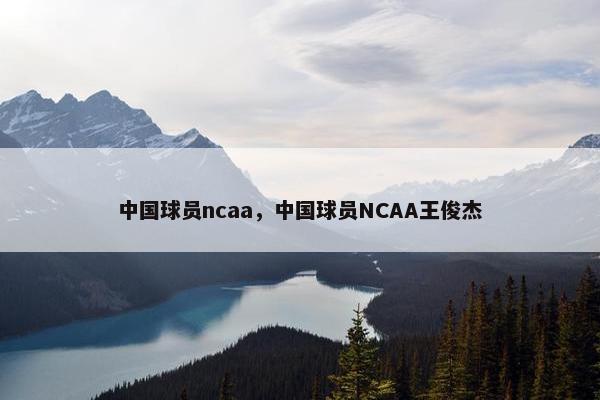 中国球员ncaa，中国球员NCAA王俊杰