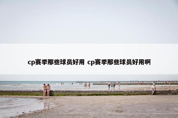 cp赛季那些球员好用 cp赛季那些球员好用啊