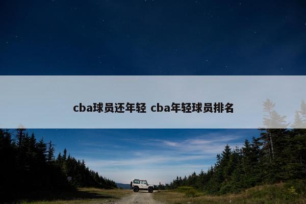 cba球员还年轻 cba年轻球员排名