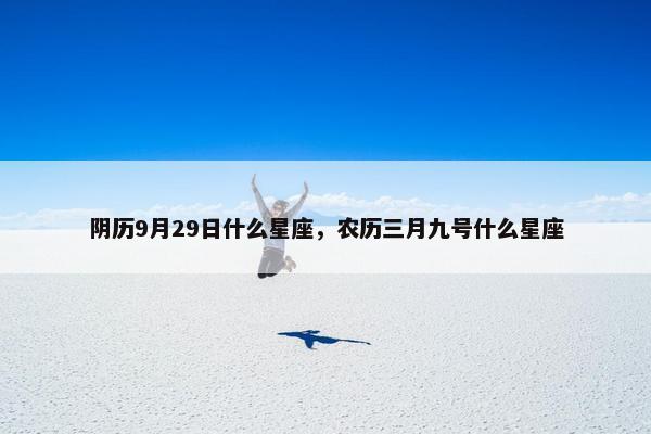 阴历9月29日什么星座，农历三月九号什么星座