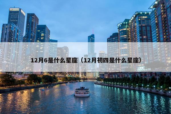 12月6是什么星座（12月初四是什么星座）