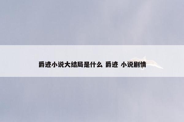 爵迹小说大结局是什么 爵迹 小说剧情