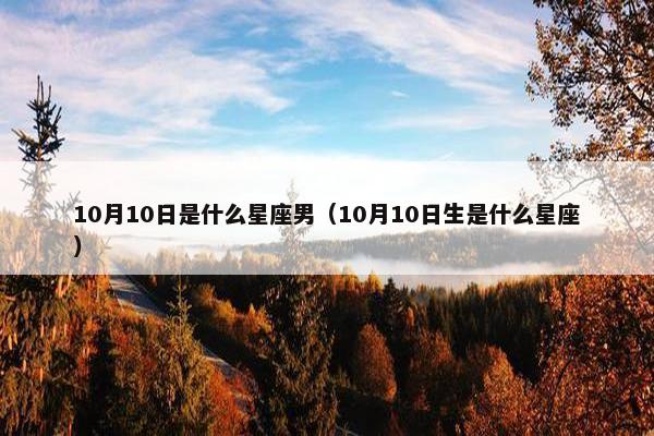 10月10日是什么星座男（10月10日生是什么星座）