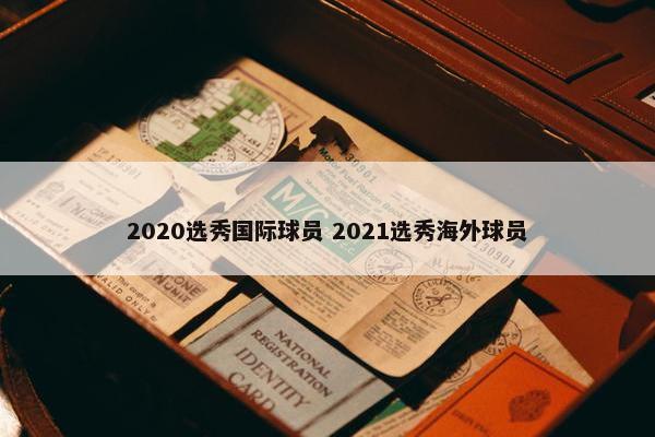 2020选秀国际球员 2021选秀海外球员