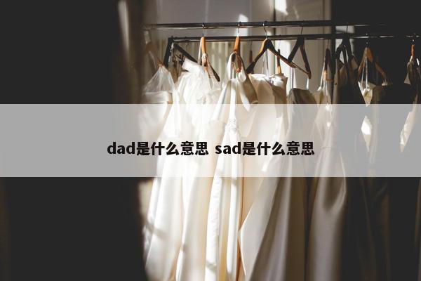 dad是什么意思 sad是什么意思