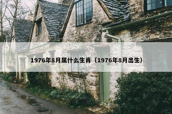 1976年8月属什么生肖（1976年8月出生）