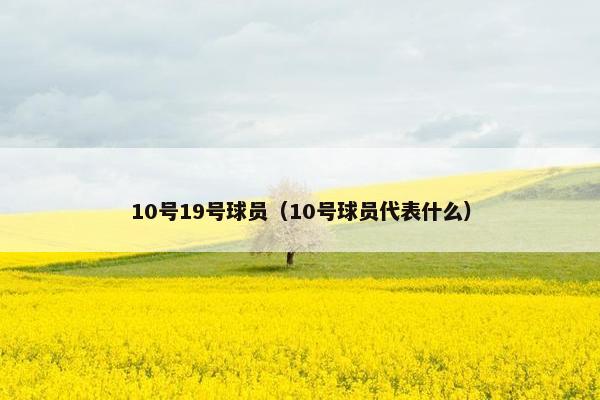 10号19号球员（10号球员代表什么）