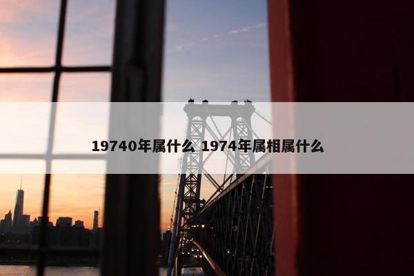 19740年属什么 1974年属相属什么