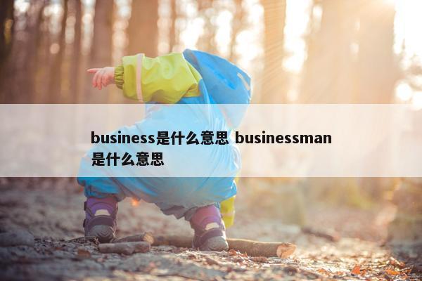 business是什么意思 businessman是什么意思