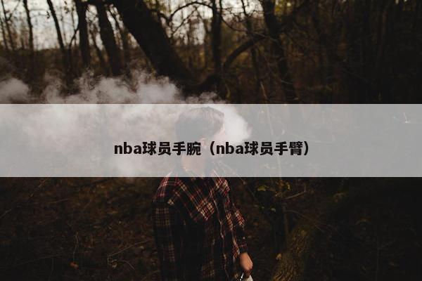 nba球员手腕（nba球员手臂）