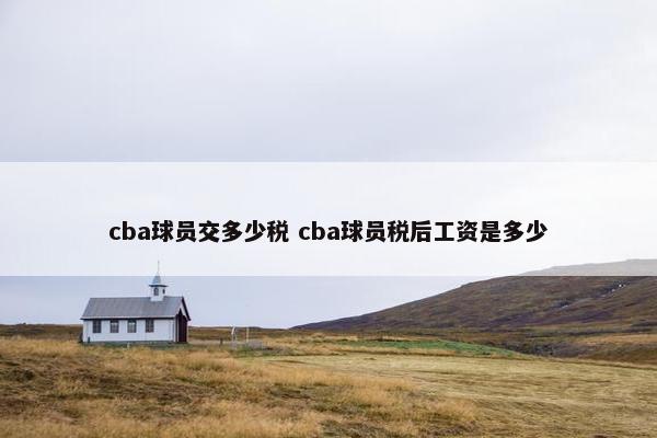 cba球员交多少税 cba球员税后工资是多少