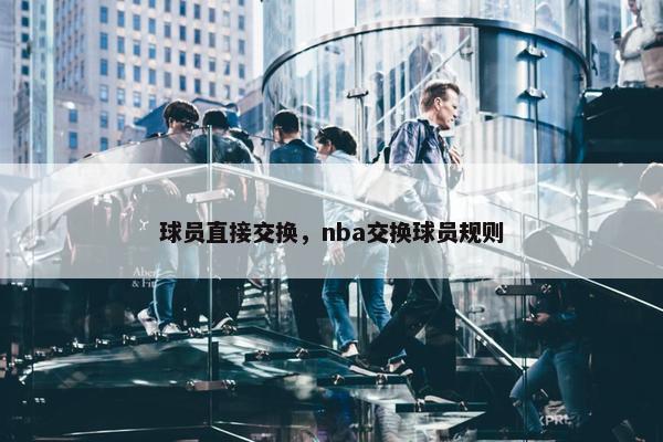 球员直接交换，nba交换球员规则