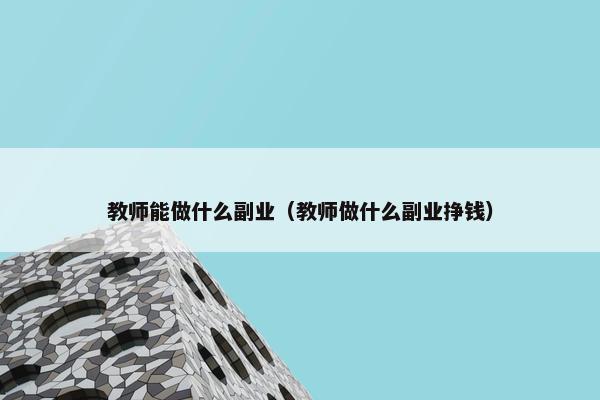 教师能做什么副业（教师做什么副业挣钱）