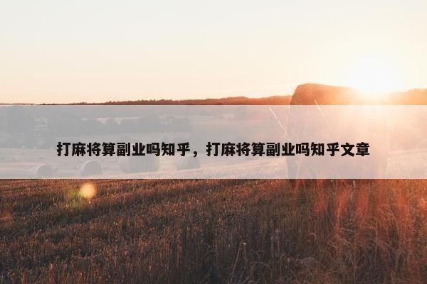 打麻将算副业吗知乎，打麻将算副业吗知乎文章