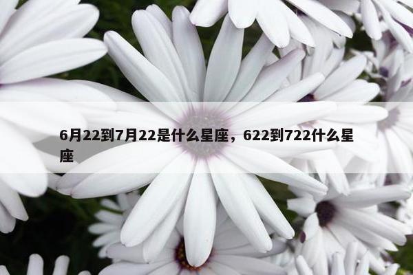 6月22到7月22是什么星座，622到722什么星座