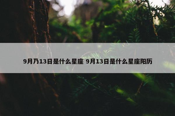 9月乃13日是什么星座 9月13日是什么星座阳历