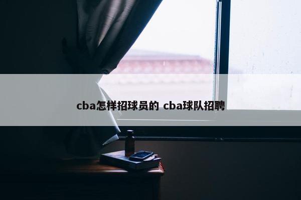 cba怎样招球员的 cba球队招聘