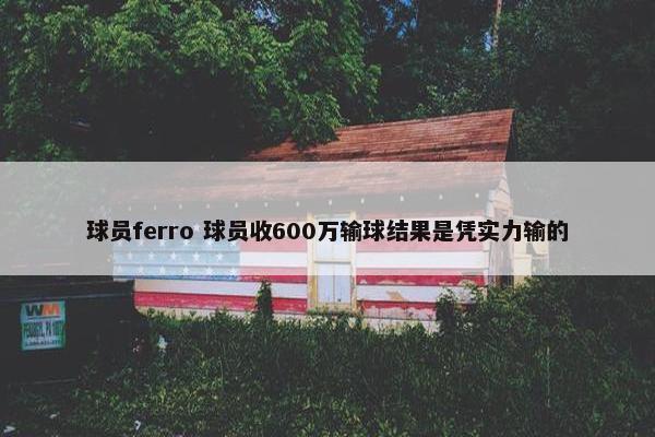 球员ferro 球员收600万输球结果是凭实力输的