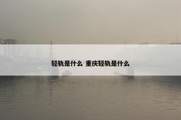 轻轨是什么 重庆轻轨是什么