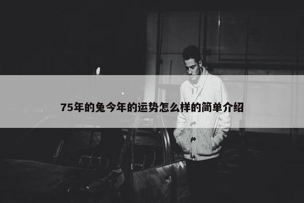 75年的兔今年的运势怎么样的简单介绍